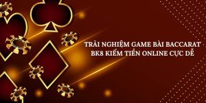 Trải Nghiệm Game Bài Baccarat BK8 Kiếm Tiền Online Cực Dễ