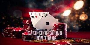 Cách Chơi Casino Luôn Thắng Dành Riêng Cho Người Chơi Mới 