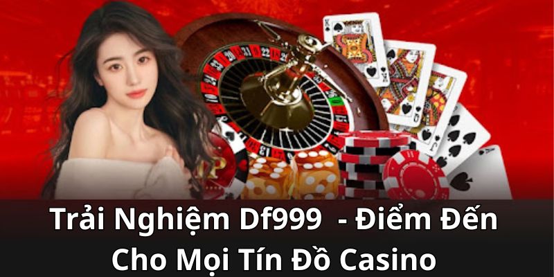 Trải Nghiệm Df999 - Điểm Đến Cho Mọi Tín Đồ Casino